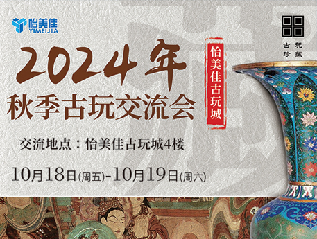 【怡美佳秋季古玩交流會(huì)】|10月18日、19日歡迎全國(guó)藏友